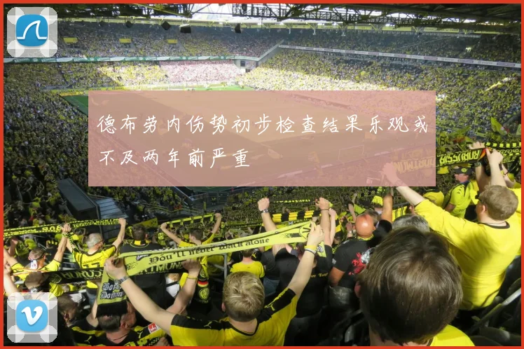 德布劳内伤势初步检查结果乐观或不及两年前严重