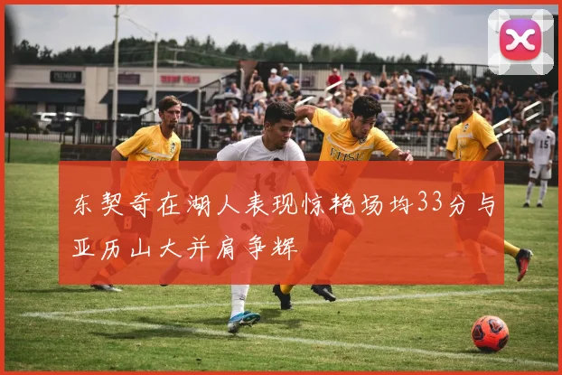 东契奇在湖人表现惊艳场均33分与亚历山大并肩争辉
