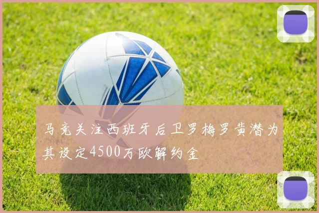 马竞关注西班牙后卫罗梅罗黄潜为其设定4500万欧解约金
