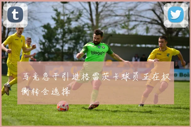 马竞急于引进格雷茨卡球员正在权衡转会选择