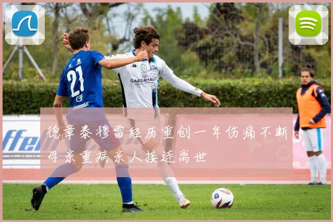 德章泰穆雷经历重创一年伤痛不断母亲重病亲人接连离世