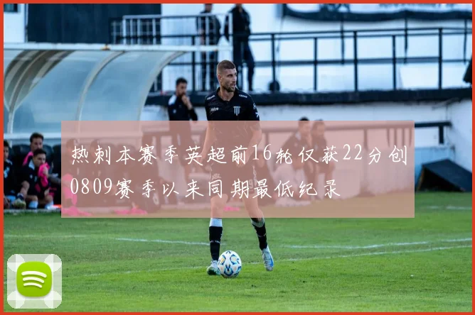 热刺本赛季英超前16轮仅获22分创0809赛季以来同期最低纪录