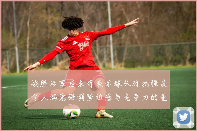 战胜活塞后米奇表示球队对抗强度令人满意强调紧迫感与竞争力的重要性