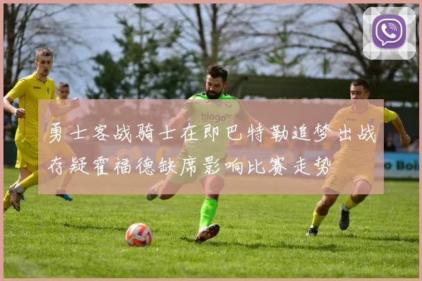 勇士客战骑士在即巴特勒追梦出战存疑霍福德缺席影响比赛走势