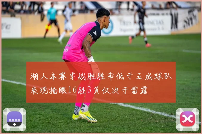 湖人本赛季战胜胜率低于五成球队表现抢眼16胜3负仅次于雷霆