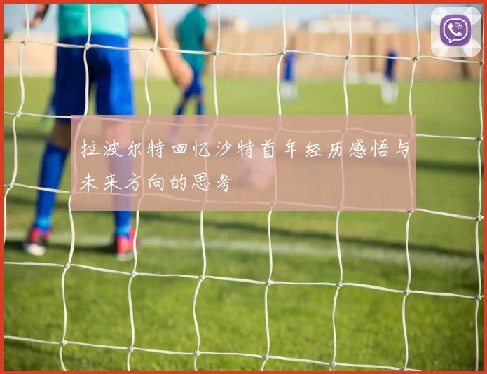 拉波尔特回忆沙特首年经历感悟与未来方向的思考