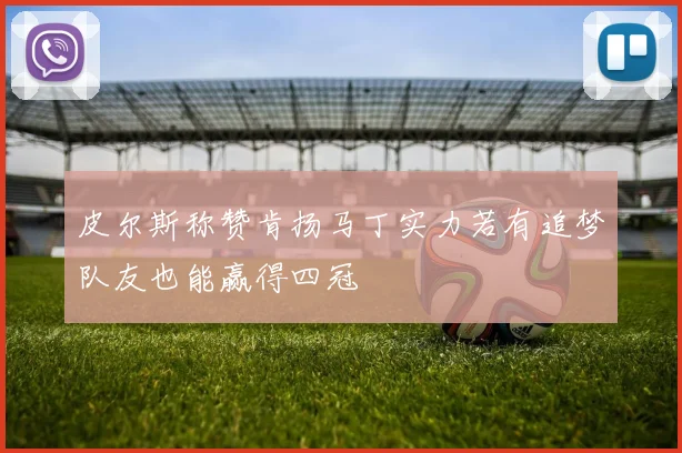 皮尔斯称赞肯扬马丁实力若有追梦队友也能赢得四冠