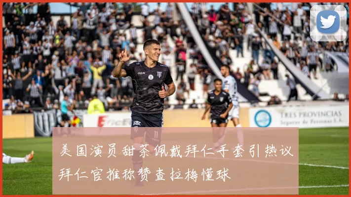 美国演员甜茶佩戴拜仁手套引热议拜仁官推称赞查拉梅懂球