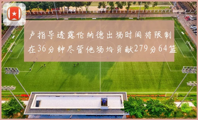卢指导透露伦纳德出场时间将限制在36分钟尽管他场均贡献279分64篮板37助攻