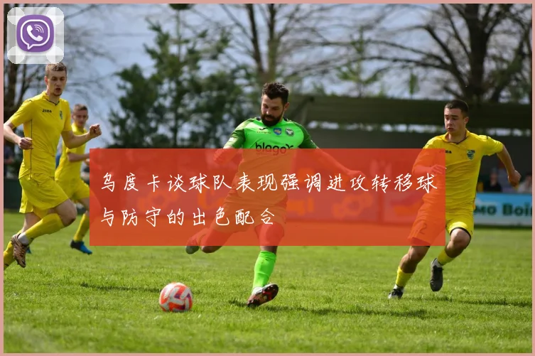 乌度卡谈球队表现强调进攻转移球与防守的出色配合