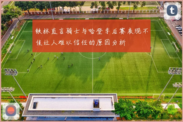 铁林直言骑士与哈登季后赛表现不佳让人难以信任的原因分析