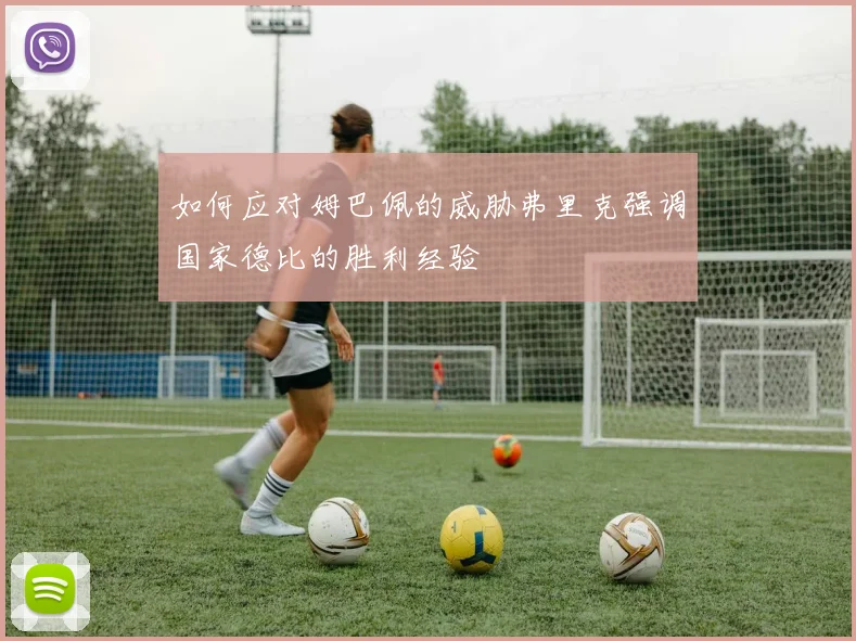 如何应对姆巴佩的威胁弗里克强调国家德比的胜利经验