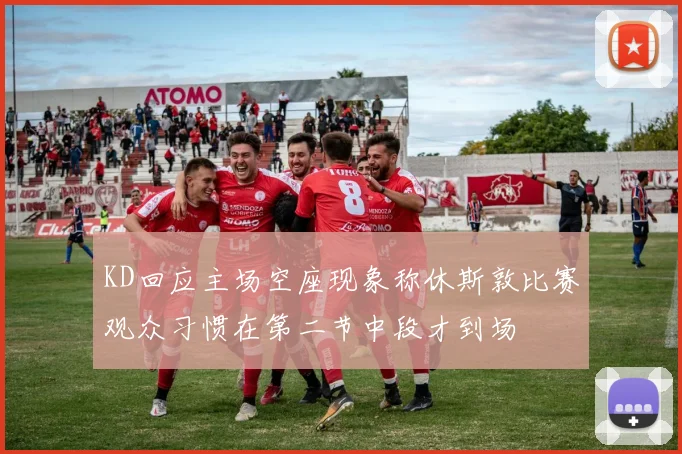 KD回应主场空座现象称休斯敦比赛观众习惯在第二节中段才到场