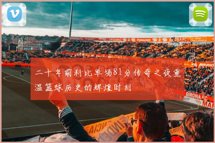 二十年前科比单场81分传奇之夜重温篮球历史的辉煌时刻
