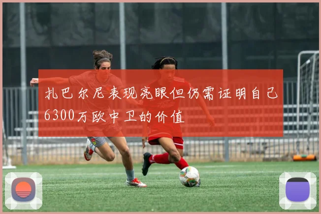 扎巴尔尼表现亮眼但仍需证明自己6300万欧中卫的价值