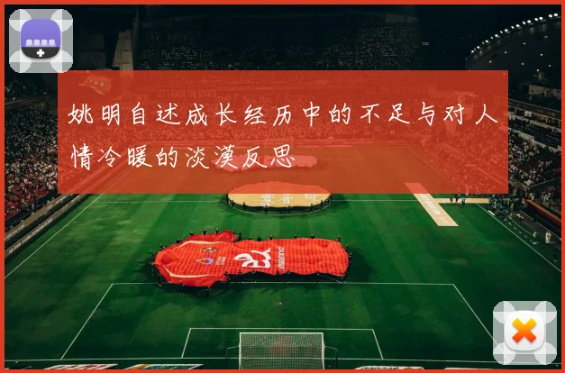 姚明自述成长经历中的不足与对人情冷暖的淡漠反思