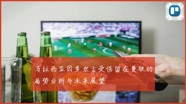 马拉西亚因多尔古受伤留在曼联的局势分析与未来展望