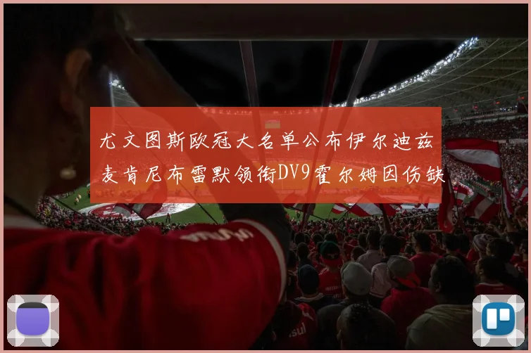 尤文图斯欧冠大名单公布伊尔迪兹麦肯尼布雷默领衔DV9霍尔姆因伤缺席