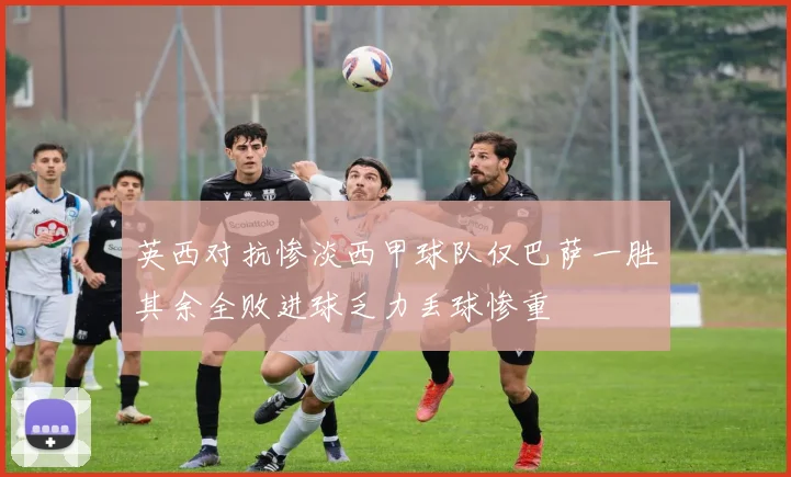 英西对抗惨淡西甲球队仅巴萨一胜其余全败进球乏力丢球惨重