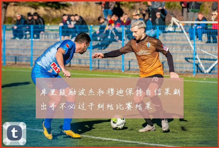 库里鼓励波杰和穆迪保持自信果断出手不必过于纠结比赛结果